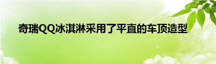 奇瑞QQ冰淇淋采用了平直的车顶造型