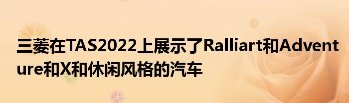 三菱在TAS2022上展示了Ralliart和Adventure和X和休闲风格的汽车