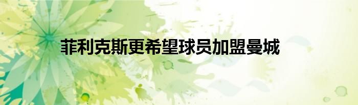 菲利克斯更希望球员加盟曼城