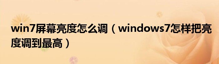 win7屏幕亮度怎么调（windows7怎样把亮度调到最高）