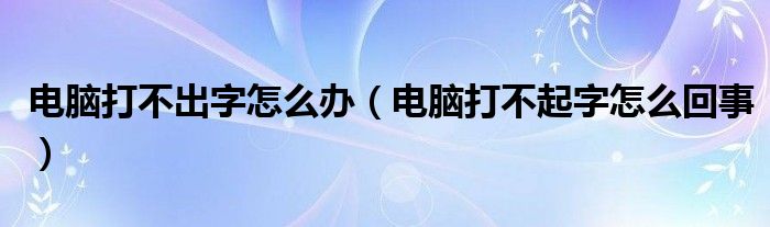 电脑打不出字怎么办（电脑打不起字怎么回事）