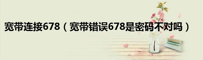 宽带连接678（宽带错误678是密码不对吗）