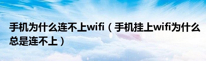 手机为什么连不上wifi（手机挂上wifi为什么总是连不上）