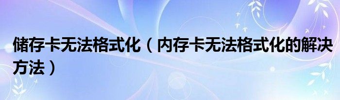 储存卡无法格式化（内存卡无法格式化的解决方法）