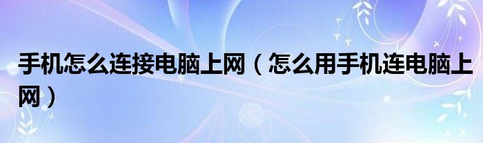 手机怎么连接电脑上网（怎么用手机连电脑上网）