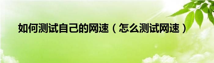 如何测试自己的网速（怎么测试网速）