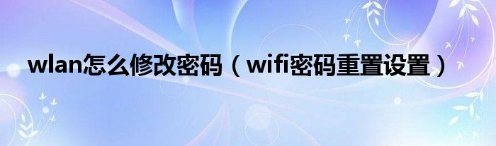 wlan怎么修改密码（wifi密码重置设置）