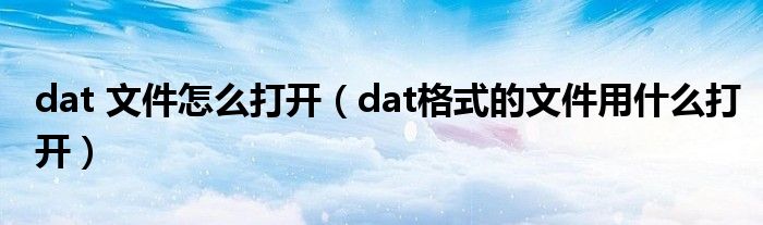 dat 文件怎么打开（dat格式的文件用什么打开）