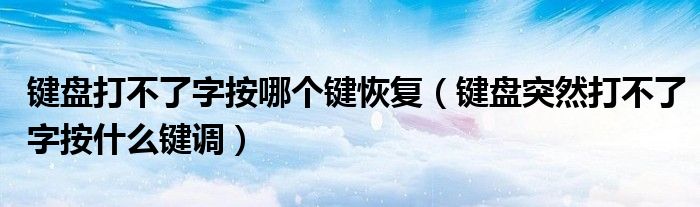 键盘打不了字按哪个键恢复（键盘突然打不了字按什么键调）