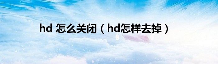 hd 怎么关闭（hd怎样去掉）