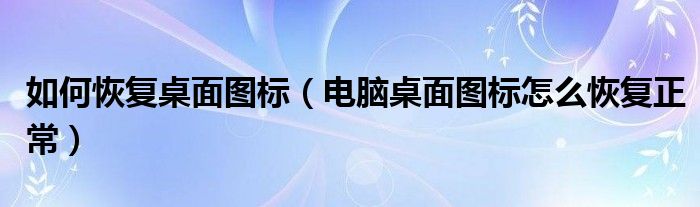 如何恢复桌面图标（电脑桌面图标怎么恢复正常）