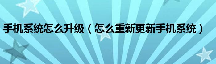 手机系统怎么升级（怎么重新更新手机系统）