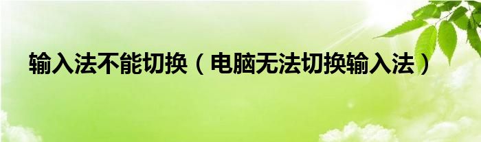 输入法不能切换（电脑无法切换输入法）