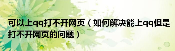 可以上qq打不开网页（如何解决能上qq但是打不开网页的问题）