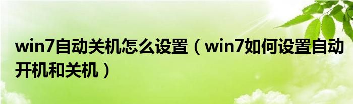 win7自动关机怎么设置（win7如何设置自动开机和关机）