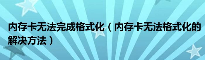 内存卡无法完成格式化（内存卡无法格式化的解决方法）