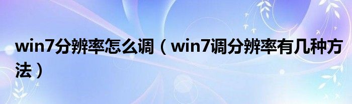 win7分辨率怎么调（win7调分辨率有几种方法）