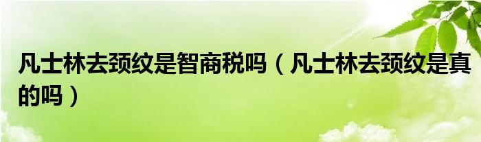 凡士林去颈纹是智商税吗（凡士林去颈纹是真的吗）