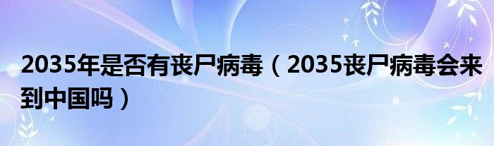 2035年是否有丧尸病毒（2035丧尸病毒会来到中国吗）