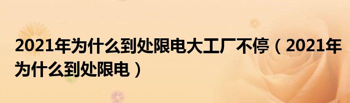 2021年为什么到处限电大工厂不停（2021年为什么到处限电）