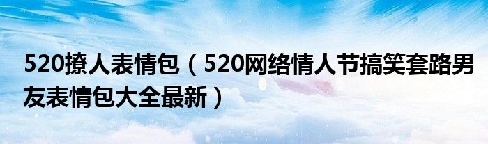 520撩人表情包（520网络情人节搞笑套路男友表情包大全最新）