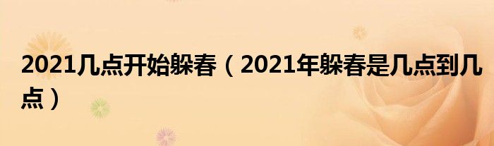 2021几点开始躲春（2021年躲春是几点到几点）