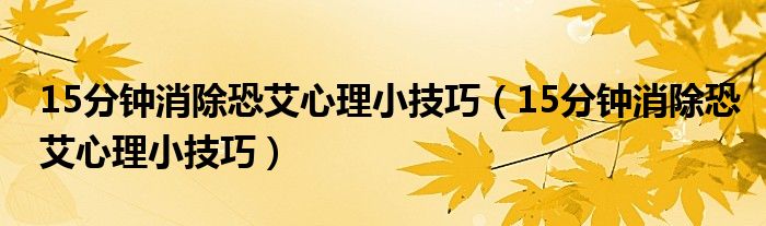 15分钟消除恐艾心理小技巧（15分钟消除恐艾心理小技巧）