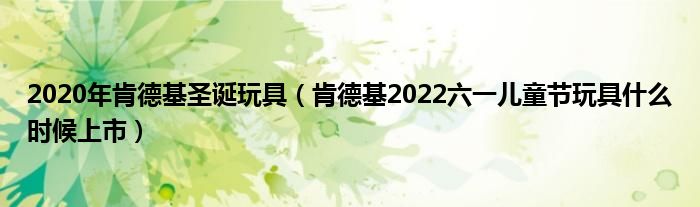 2020年肯德基圣诞玩具（肯德基2022六一儿童节玩具什么时候上市）