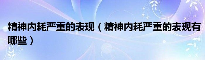 精神内耗严重的表现（精神内耗严重的表现有哪些）