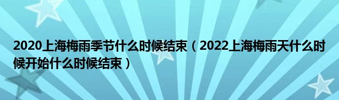 2020上海梅雨季节什么时候结束（2022上海梅雨天什么时候开始什么时候结束）