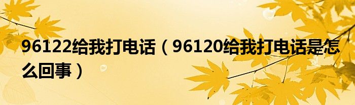 96122给我打电话（96120给我打电话是怎么回事）