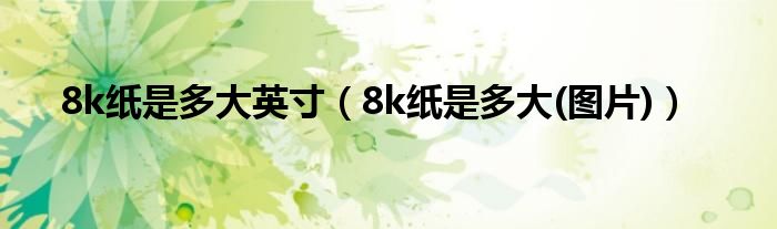 8k纸是多大英寸（8k纸是多大(图片)）