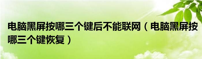 电脑黑屏按哪三个键后不能联网（电脑黑屏按哪三个键恢复）