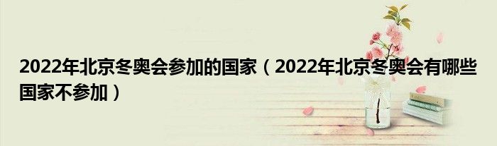 2022年北京冬奥会参加的国家（2022年北京冬奥会有哪些国家不参加）