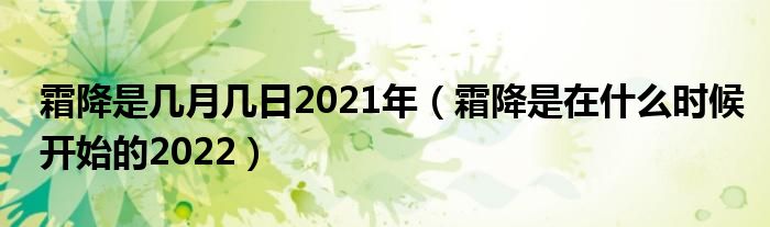 霜降是几月几日2021年（霜降是在什么时候开始的2022）