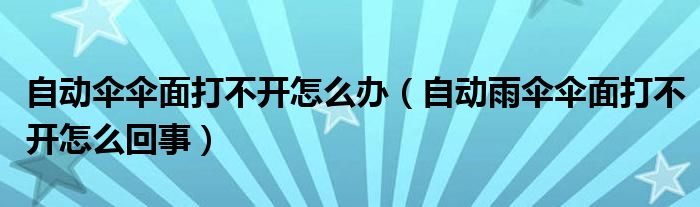 自动伞伞面打不开怎么办（自动雨伞伞面打不开怎么回事）