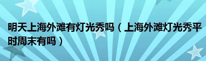 明天上海外滩有灯光秀吗（上海外滩灯光秀平时周末有吗）