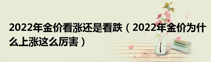 2022年金价看涨还是看跌（2022年金价为什么上涨这么厉害）