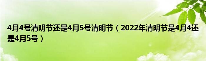 4月4号清明节还是4月5号清明节（2022年清明节是4月4还是4月5号）