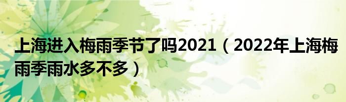 上海进入梅雨季节了吗2021（2022年上海梅雨季雨水多不多）