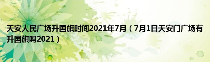 天安人民广场升国旗时间2021年7月（7月1日天安门广场有升国旗吗2021）