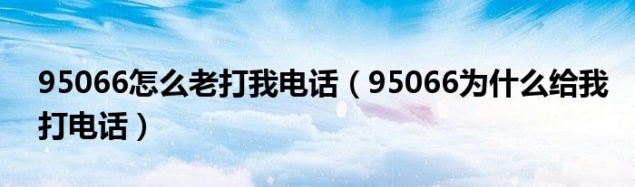 95066怎么老打我电话（95066为什么给我打电话）