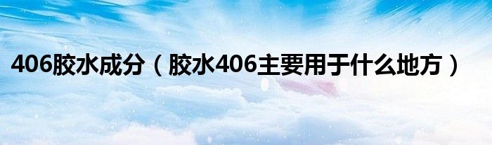 406胶水成分（胶水406主要用于什么地方）