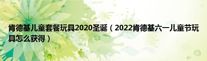 肯德基儿童套餐玩具2020圣诞（2022肯德基六一儿童节玩具怎么获得）