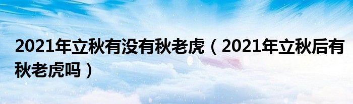 2021年立秋有没有秋老虎（2021年立秋后有秋老虎吗）