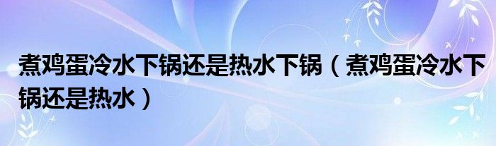 煮鸡蛋冷水下锅还是热水下锅（煮鸡蛋冷水下锅还是热水）