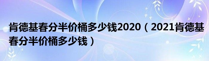 肯德基春分半价桶多少钱2020（2021肯德基春分半价桶多少钱）