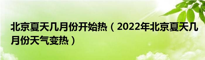 北京夏天几月份开始热（2022年北京夏天几月份天气变热）