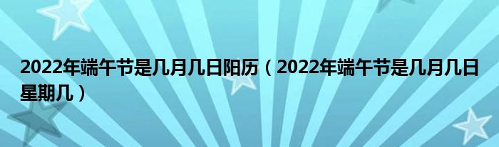 2022年端午节是几月几日阳历（2022年端午节是几月几日星期几）