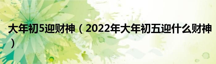 大年初5迎财神（2022年大年初五迎什么财神）